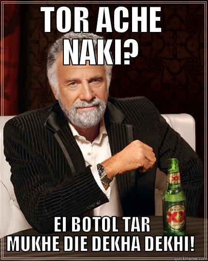 SIZE TA DEKH! - TOR ACHE NAKI? EI BOTOL TAR MUKHE DIE DEKHA DEKHI!  The Most Interesting Man In The World