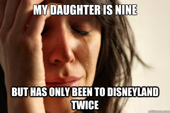 my daughter is nine but has only been to Disneyland twice  First World Problems