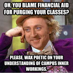 Oh, you blame financial aid for purging your classes? Please, wax poetic on your understanding of campus inner workings.  Condescending Wonka