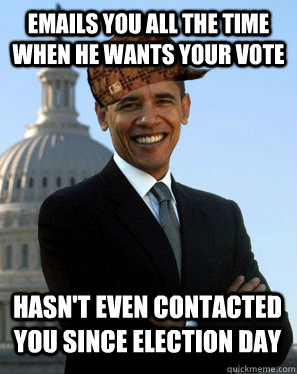 emails you all the time when he wants your vote hasn't even contacted you since election day  Scumbag Obama