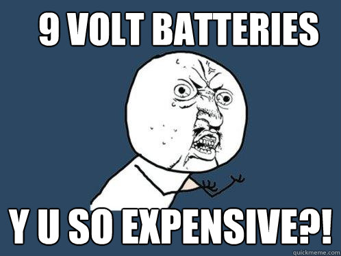 9 volt batteries y u so expensive?!  Y U No