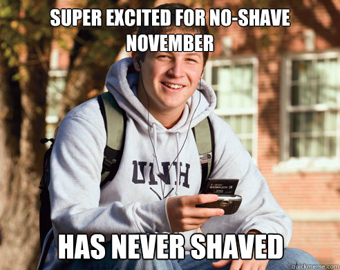 super excited for no-shave november has never shaved  College Freshman