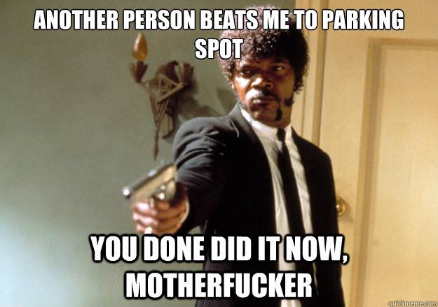 Another person beats me to parking spot you done did it now, Motherfucker - Another person beats me to parking spot you done did it now, Motherfucker  Samuel L Jackson