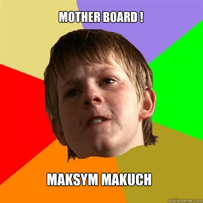 MOTHER BOARD ! Maksym makuch  Angry School Boy