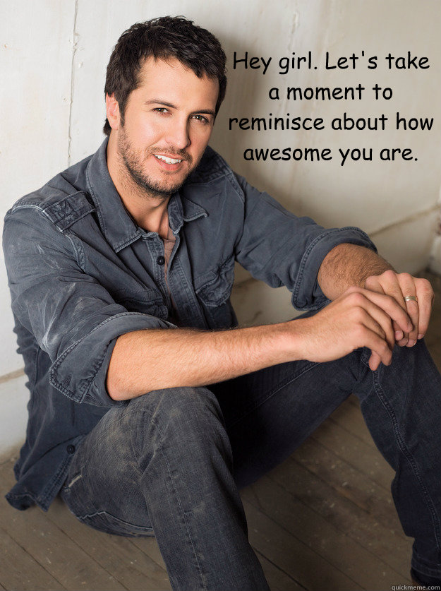 Hey girl. Let's take a moment to reminisce about how awesome you are.  