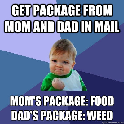 get package from mom and dad in mail Mom's package: Food
Dad's package: weed  Success Kid