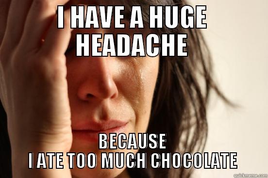 TOO MUCH CHOCOLATE - I HAVE A HUGE HEADACHE BECAUSE I ATE TOO MUCH CHOCOLATE First World Problems