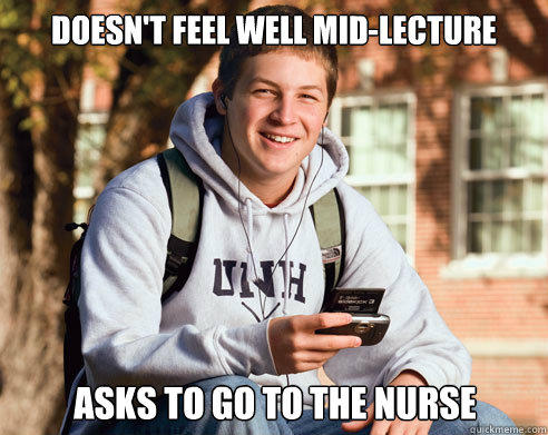 doesn't feel well mid-lecture Asks to go to the nurse - doesn't feel well mid-lecture Asks to go to the nurse  College Freshman