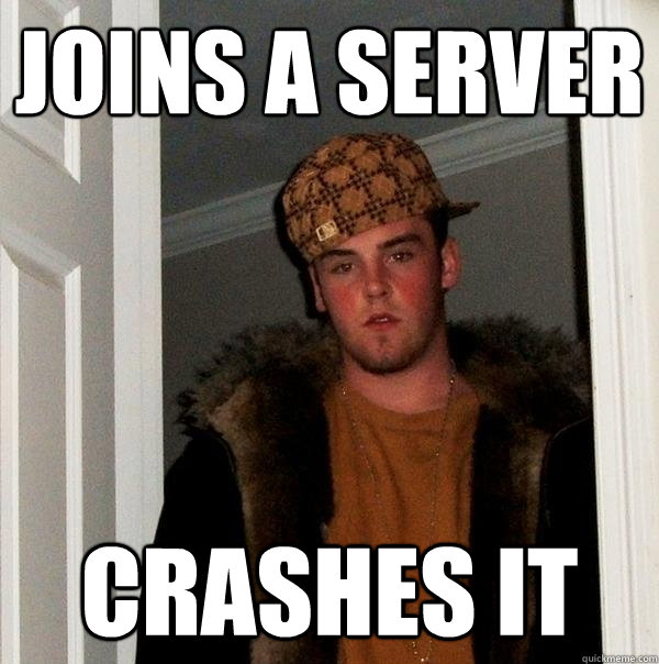 Joins a Server Crashes it   Scumbag Steve