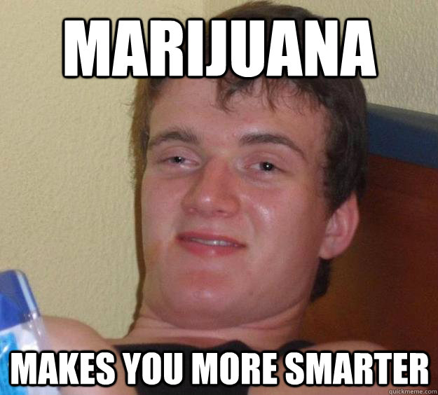 Marijuana  Makes you more smarter  10 Guy