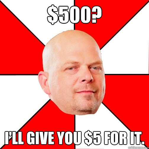 $500? I'll give you $5 for it.  - $500? I'll give you $5 for it.   Pawn Star