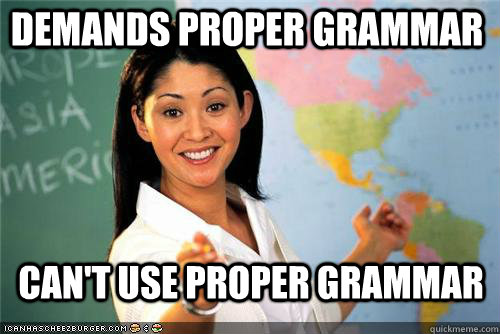 Demands proper grammar Can't use proper grammar  - Demands proper grammar Can't use proper grammar   Terrible teacher