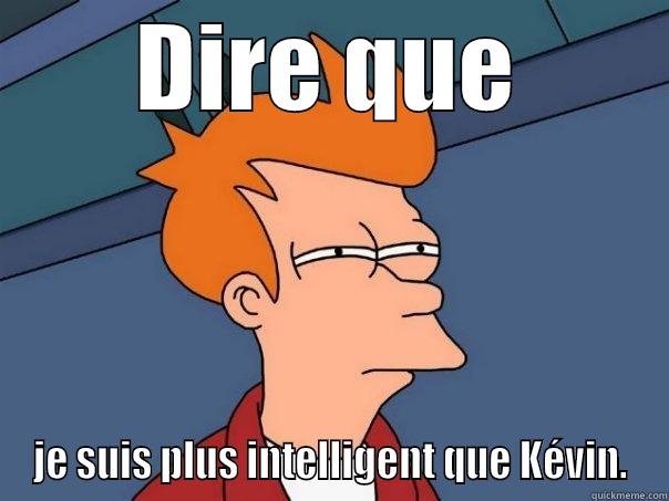 Dire que... - DIRE QUE JE SUIS PLUS INTELLIGENT QUE KÉVIN. Futurama Fry