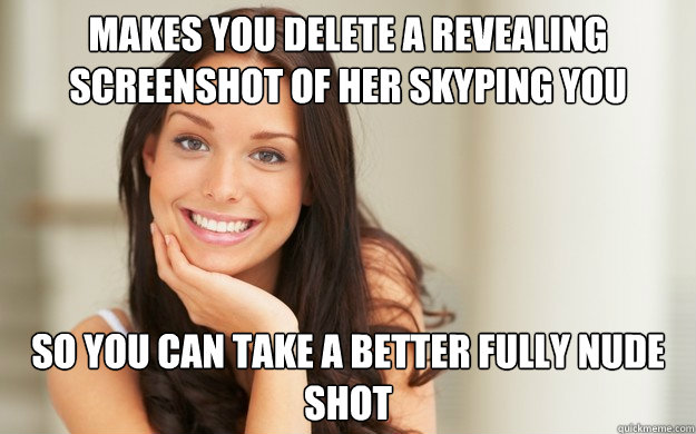 Makes you delete a revealing screenshot of her skyping you So you can take a better fully nude shot  Good Girl Gina