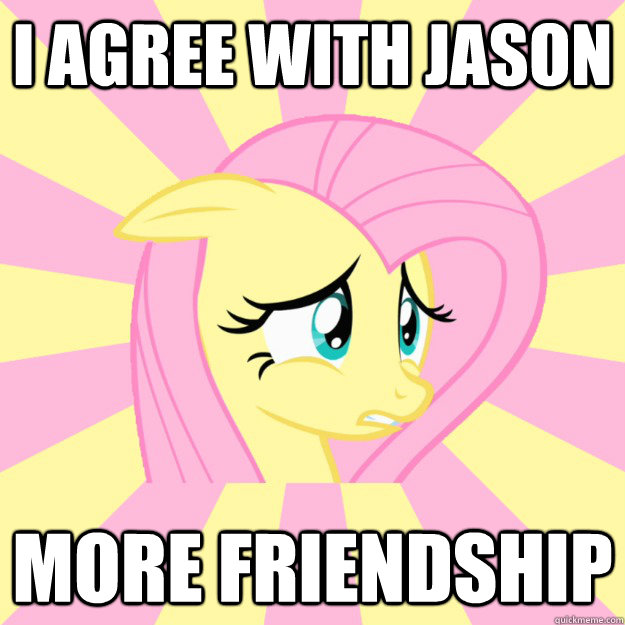 I agree with jason more friendship - I agree with jason more friendship  Socially awkward brony