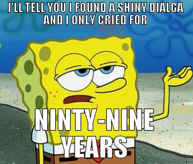 I'LL TELL YOU I FOUND A SHINY DIALGA AND I ONLY CRIED FOR NINTY-NINE YEARS Tough Spongebob