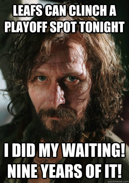 Leafs can clinch a playoff spot tonight i did my waiting! nine years of it!  Sirius Black