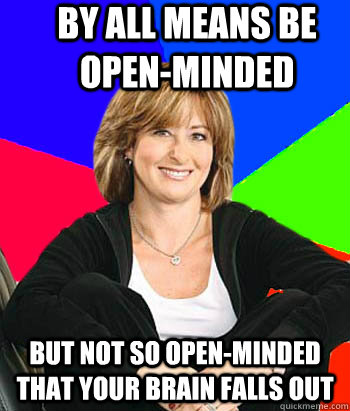 By all means be open-minded But not so open-minded that your brain falls out  Sheltering Suburban Mom