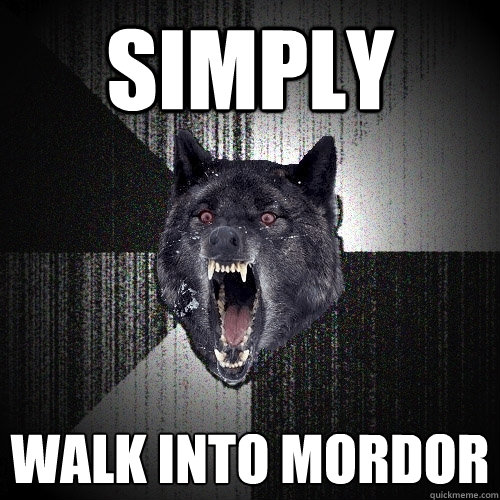 simply walk into mordor  Insanity Wolf