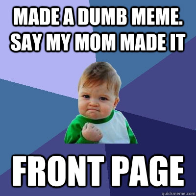 Made a dumb meme. Say my mom made it Front Page  Success Kid