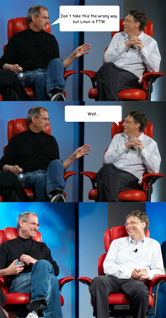 Don't take this the wrong way, but Linux is FTW. Well...  Steve Jobs vs Bill Gates