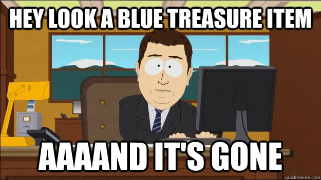 hey look a blue treasure item Aaaand it's gone  aaaand its gone