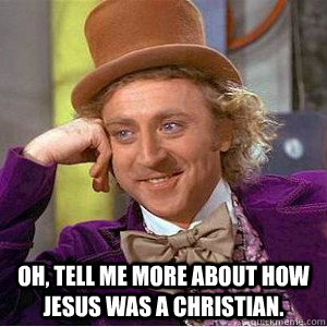  Oh, tell me more about how Jesus was a Christian.  