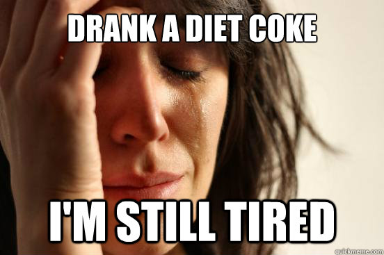 Drank a diet coke I'm still tired - Drank a diet coke I'm still tired  First World Problems