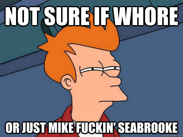 Not sure if Whore Or just mike fuckin' seabrooke  Futurama Fry