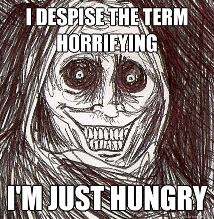 I despise the term horrifying I'm just hungry - I despise the term horrifying I'm just hungry  Horrifying Houseguest