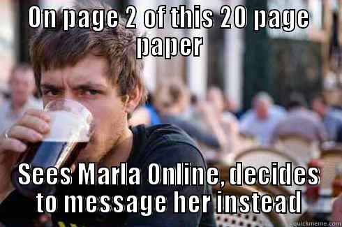 ON PAGE 2 OF THIS 20 PAGE PAPER SEES MARLA ONLINE, DECIDES TO MESSAGE HER INSTEAD Lazy College Senior