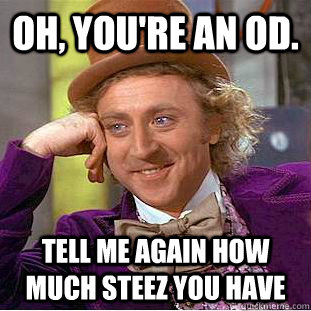 Oh, you're an OD. tell me again how much steez you have  Condescending Wonka