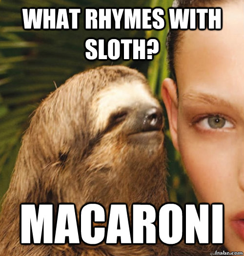 What rhymes with Sloth? Macaroni  rape sloth