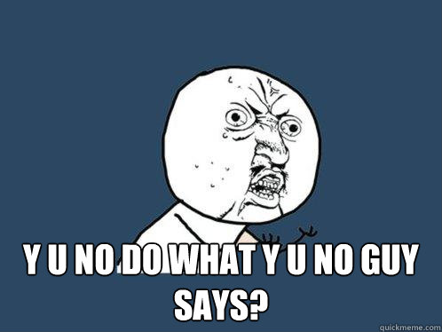  y u no do what Y U NO Guy Says?   Y U No