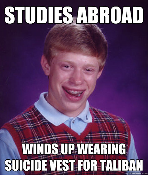 studies abroad winds up wearing suicide vest for Taliban  Bad Luck Brian