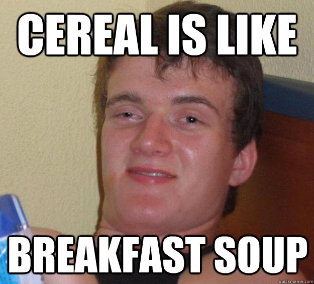 Cereal is like Breakfast Soup - Cereal is like Breakfast Soup  10 Guy