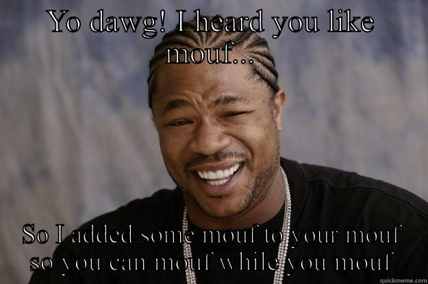 YO DAWG! I HEARD YOU LIKE MOUF... SO I ADDED SOME MOUF TO YOUR MOUF SO YOU CAN MOUF WHILE YOU MOUF Xzibit meme