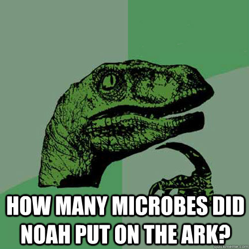  How many microbes did Noah put on the Ark?  Philosoraptor