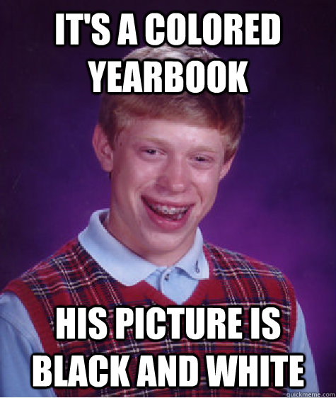 it's a colored yearbook his picture is black and white - it's a colored yearbook his picture is black and white  Bad Luck Brian