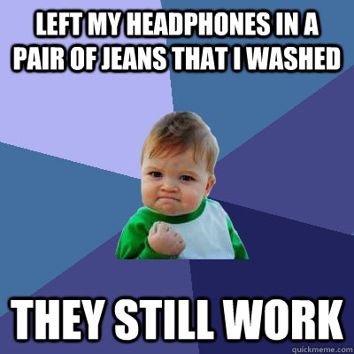 Left my headphones in a pair of jeans that I washed They Still Work  Success Kid