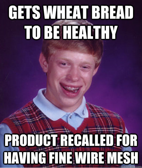 Gets wheat bread to be healthy Product recalled for having fine wire mesh  Bad Luck Brian