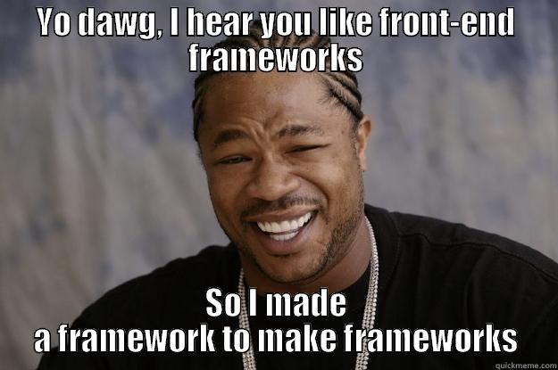 I hear you like CSS frameworks - YO DAWG, I HEAR YOU LIKE FRONT-END FRAMEWORKS SO I MADE A FRAMEWORK TO MAKE FRAMEWORKS Xzibit meme