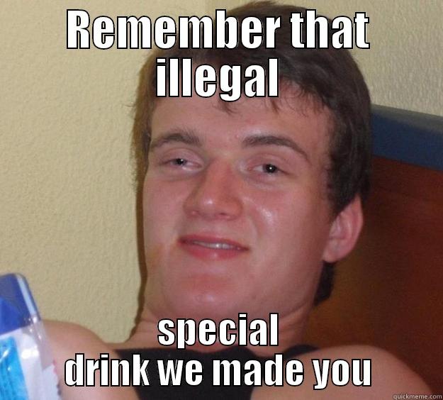 REMEMBER THAT ILLEGAL SPECIAL DRINK WE MADE YOU 10 Guy