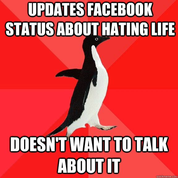 UPDATES FACEBOOK STATUS ABOUT HATING LIFE DOESN'T WANT TO TALK ABOUT IT  Socially Awesome Penguin