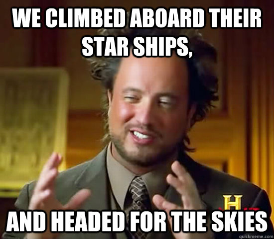 we climbed aboard their star ships, and headed for the skies  Ancient Aliens