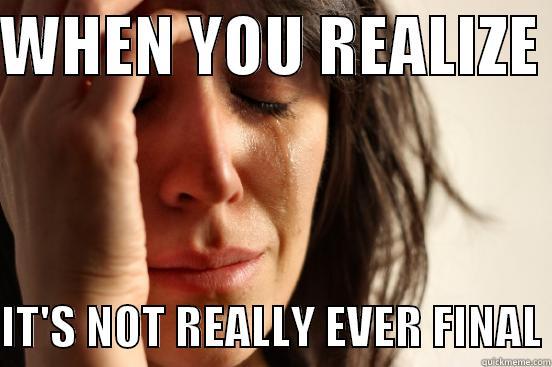 Its over - WHEN YOU REALIZE   IT'S NOT REALLY EVER FINAL First World Problems