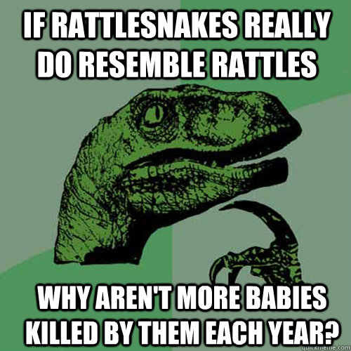 If rattlesnakes really do resemble rattles Why aren't more babies killed by them each year? - If rattlesnakes really do resemble rattles Why aren't more babies killed by them each year?  Philosoraptor