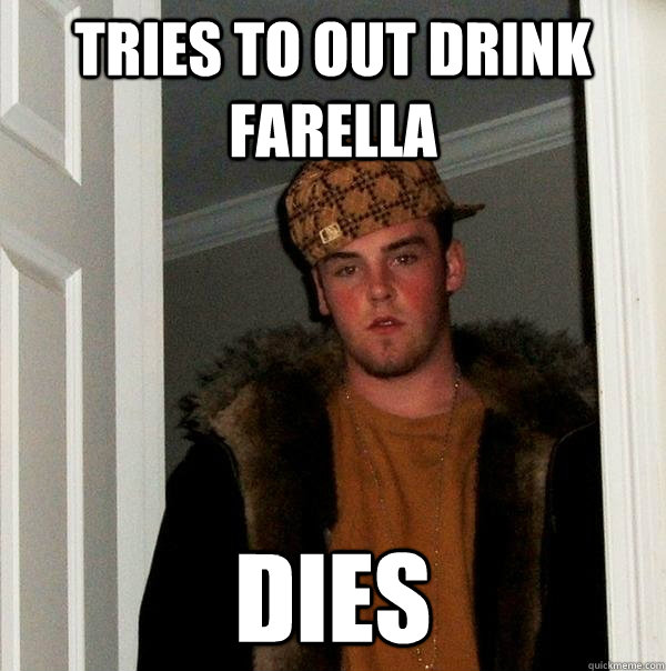 Tries to out drink farella dies  Scumbag Steve