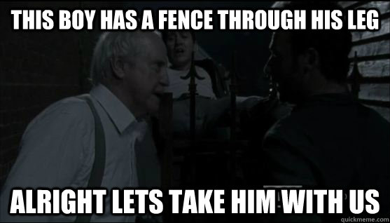 This boy has a fence through his leg alright lets take him with us - This boy has a fence through his leg alright lets take him with us  walking dead fence