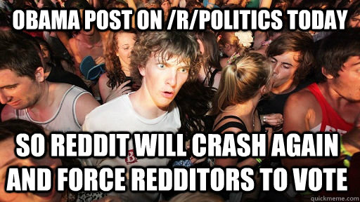 Obama post on /r/politics today So reddit will crash again and force redditors to vote  Sudden Clarity Clarence